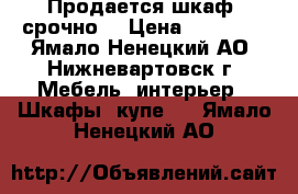 Продается шкаф (срочно) › Цена ­ 15 000 - Ямало-Ненецкий АО, Нижневартовск г. Мебель, интерьер » Шкафы, купе   . Ямало-Ненецкий АО